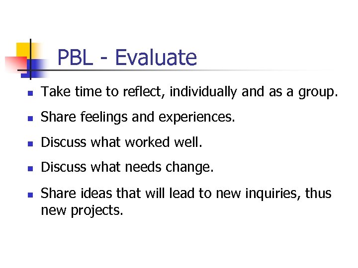 PBL - Evaluate n Take time to reflect, individually and as a group. n