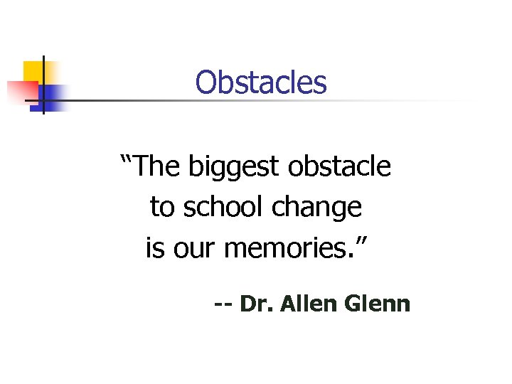 Obstacles “The biggest obstacle to school change is our memories. ” -- Dr. Allen