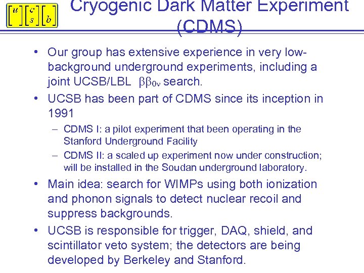 Cryogenic Dark Matter Experiment (CDMS) • Our group has extensive experience in very lowbackground