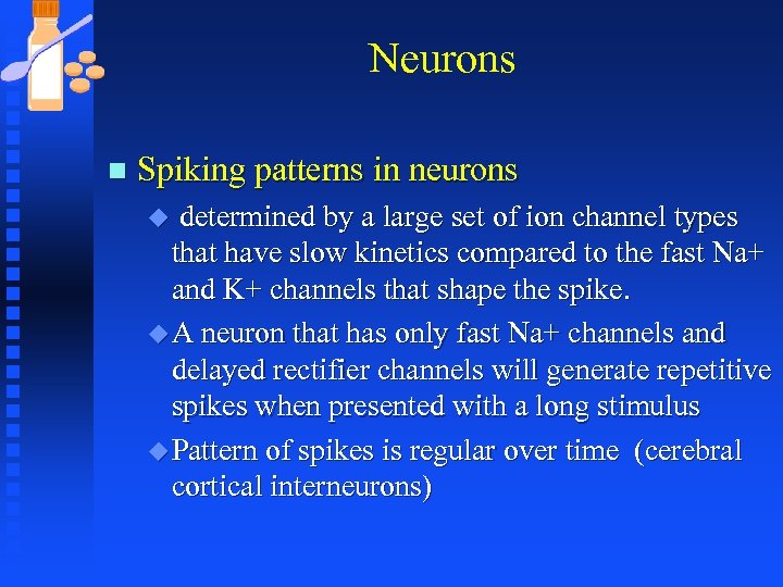 Neurons n Spiking patterns in neurons determined by a large set of ion channel