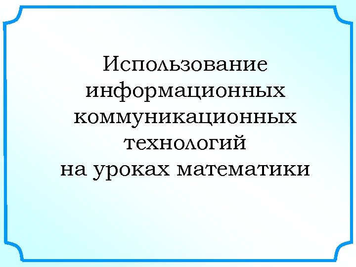 Использование информационных коммуникационных технологий на уроках математики 