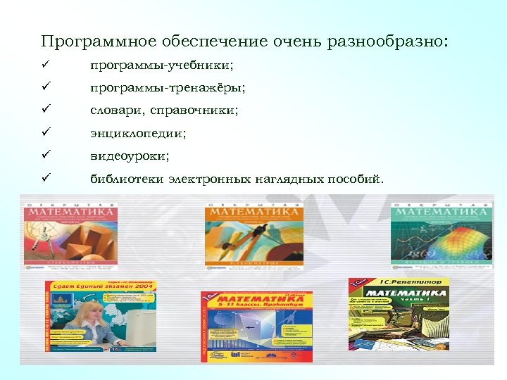 Программное обеспечение очень разнообразно: программы-учебники; программы-тренажёры; словари, справочники; энциклопедии; видеоуроки; библиотеки электронных наглядных пособий.