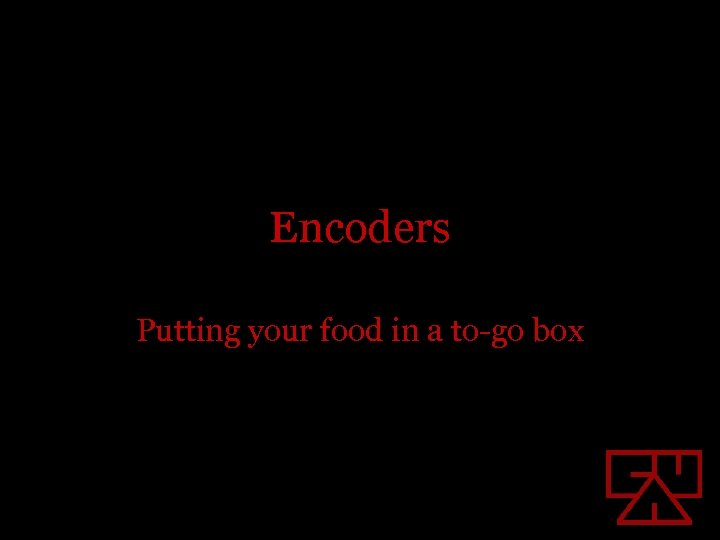 Encoders Putting your food in a to-go box 