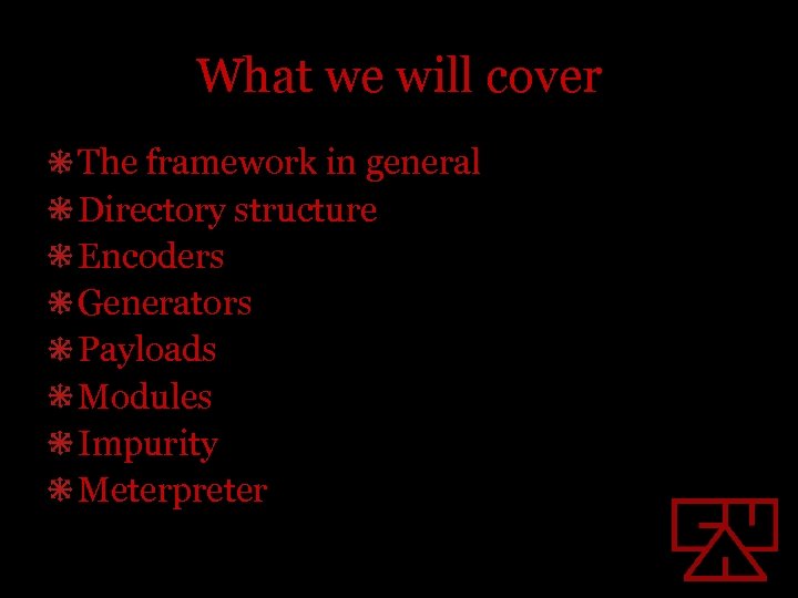 What we will cover The framework in general Directory structure Encoders Generators Payloads Modules