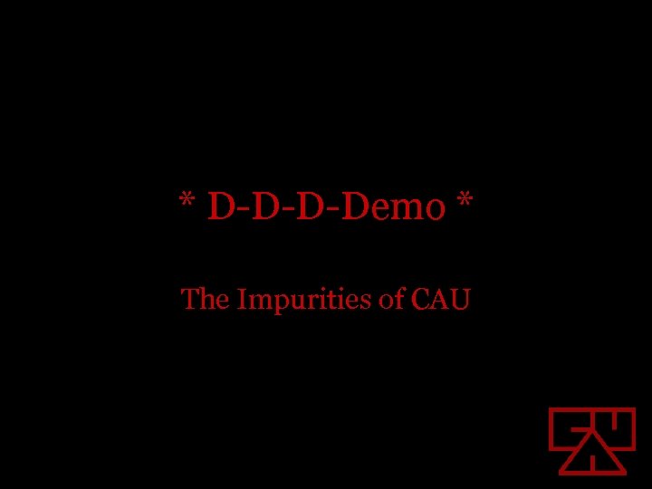 * D-D-D-Demo * The Impurities of CAU 