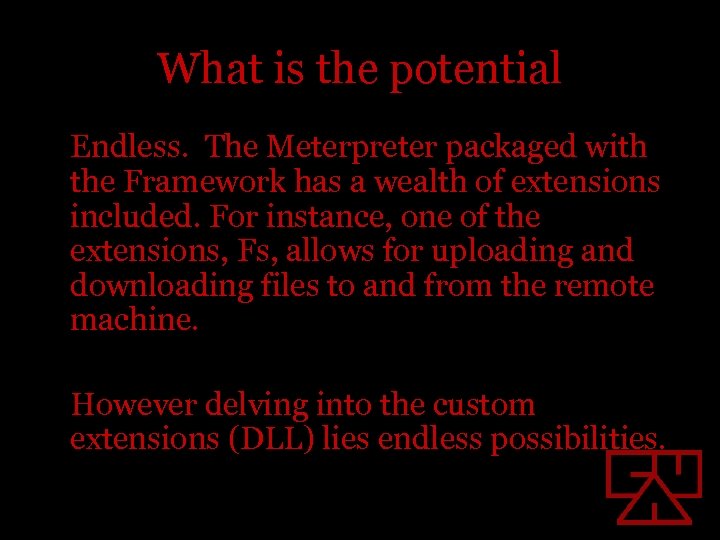 What is the potential Endless. The Meterpreter packaged with the Framework has a wealth