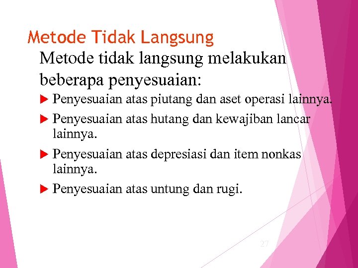 Metode Tidak Langsung Metode tidak langsung melakukan beberapa penyesuaian: Penyesuaian atas piutang dan aset