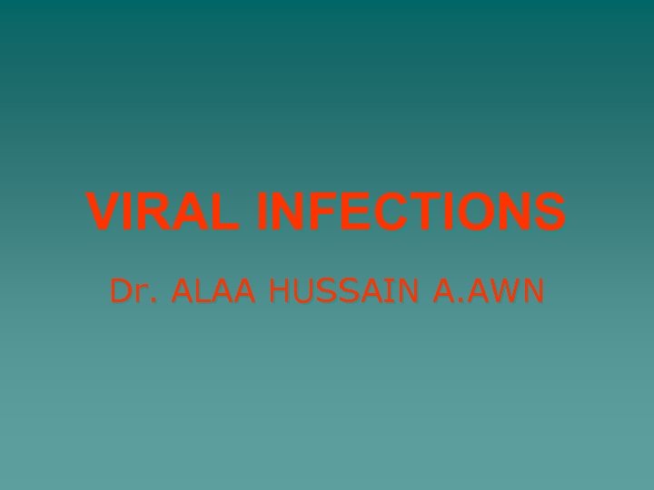 VIRAL INFECTIONS Dr. ALAA HUSSAIN A. AWN 