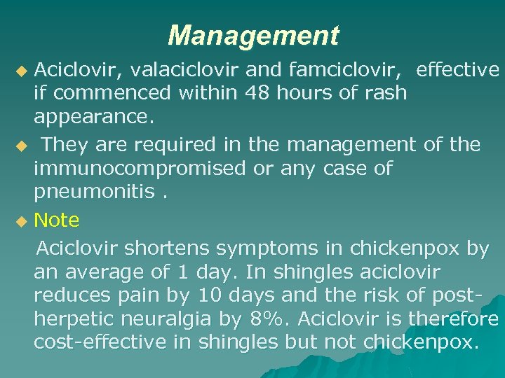 Management Aciclovir, valaciclovir and famciclovir, effective if commenced within 48 hours of rash appearance.