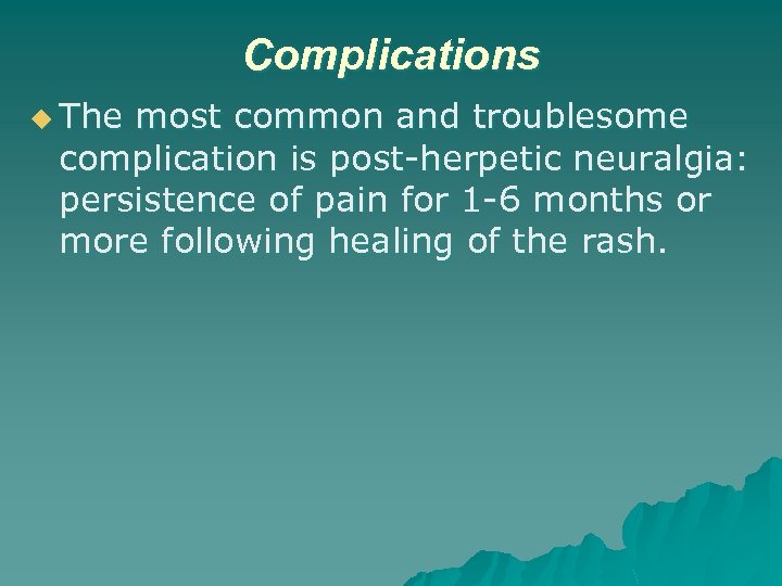 Complications u The most common and troublesome complication is post-herpetic neuralgia: persistence of pain