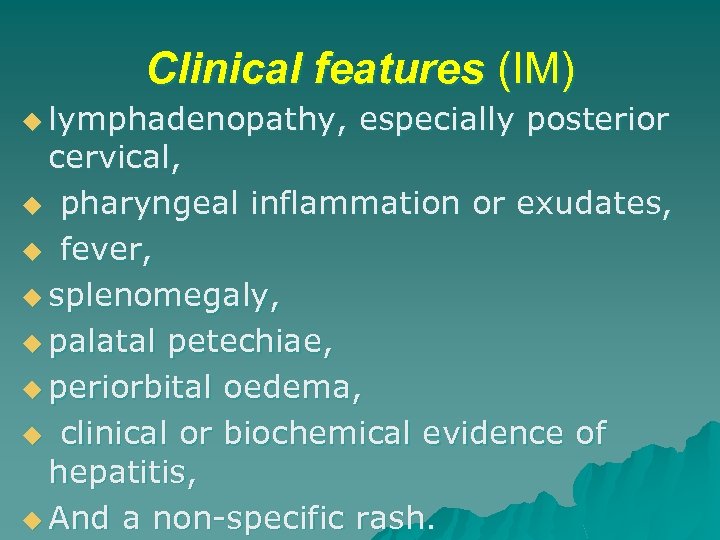 Clinical features (IM) u lymphadenopathy, especially posterior cervical, u pharyngeal inflammation or exudates, u