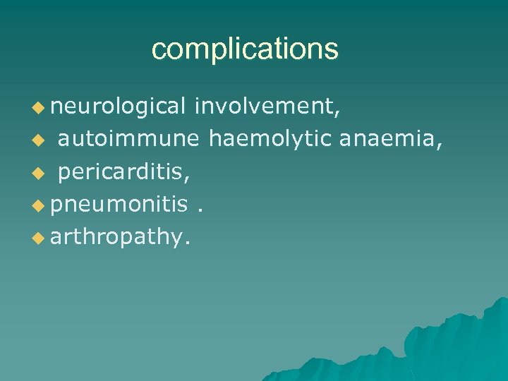 complications u neurological involvement, u autoimmune haemolytic anaemia, u pericarditis, u pneumonitis. u arthropathy.