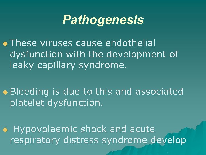 Pathogenesis u These viruses cause endothelial dysfunction with the development of leaky capillary syndrome.