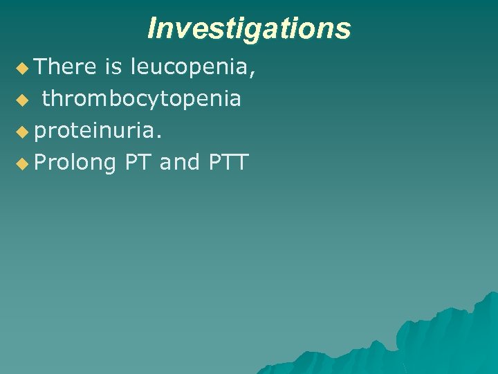 Investigations u There is leucopenia, u thrombocytopenia u proteinuria. u Prolong PT and PTT