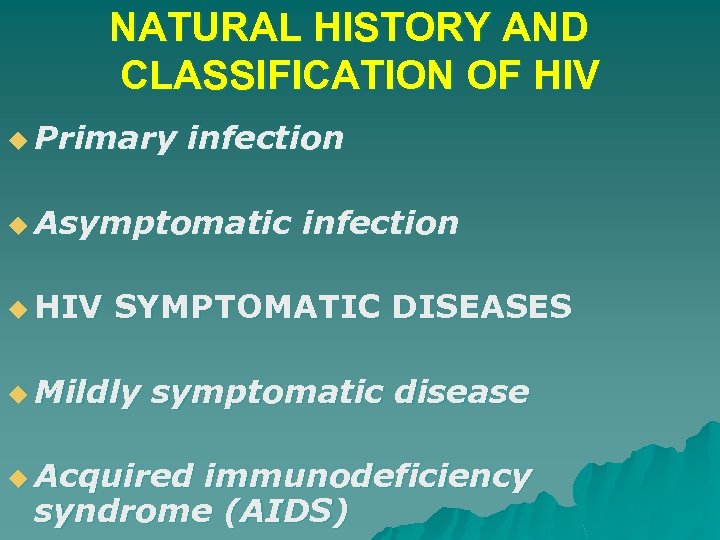 NATURAL HISTORY AND CLASSIFICATION OF HIV u Primary infection u Asymptomatic u HIV infection