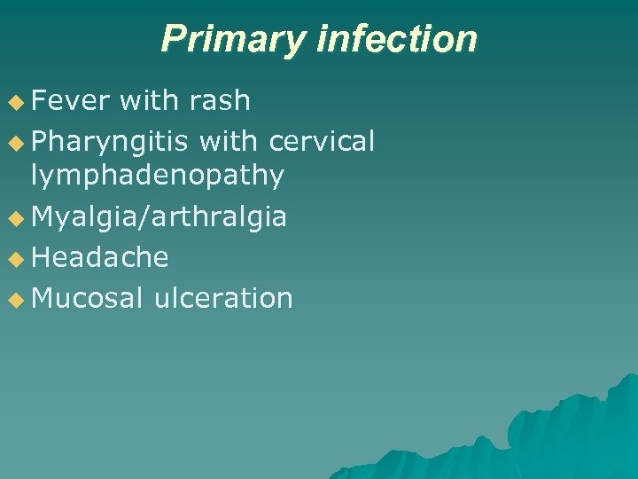 Primary infection u Fever with rash u Pharyngitis with cervical lymphadenopathy u Myalgia/arthralgia u