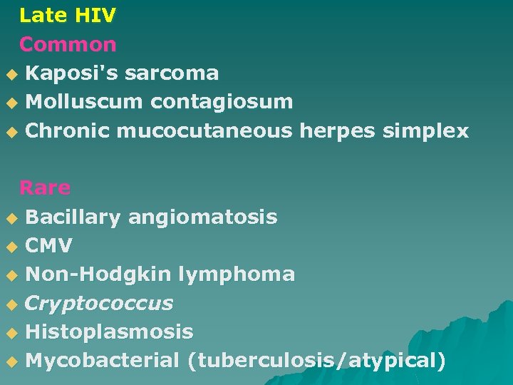 Late HIV Common u Kaposi's sarcoma u Molluscum contagiosum u Chronic mucocutaneous herpes simplex
