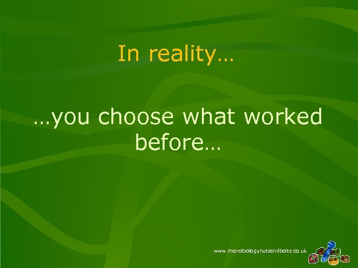 In reality… …you choose what worked before… www. microbiologynutsandbolts. co. uk 