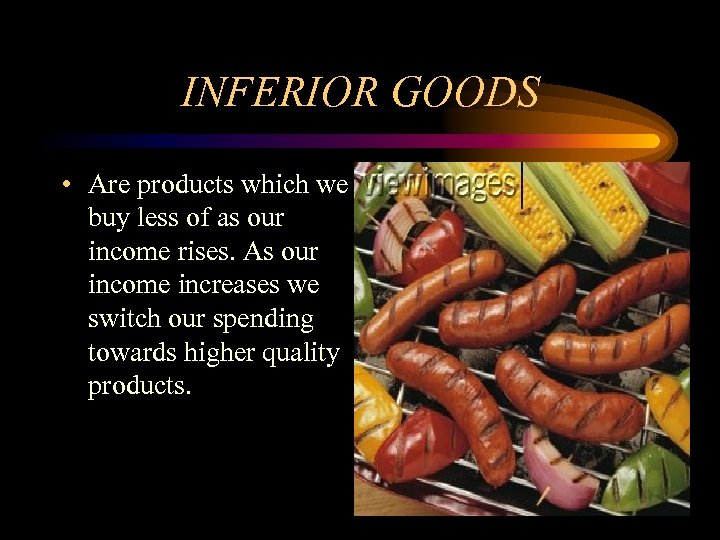 INFERIOR GOODS • Are products which we buy less of as our income rises.