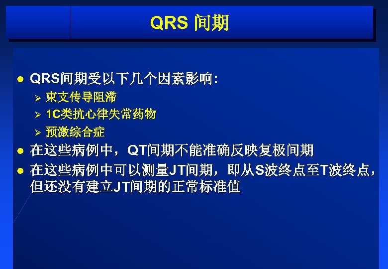 QRS 间期 l QRS间期受以下几个因素影响: 束支传导阻滞 Ø 1 C类抗心律失常药物 Ø 预激综合症 Ø l l 在这些病例中，QT间期不能准确反映复极间期