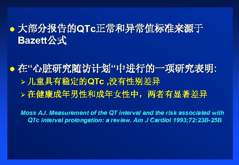 l 大部分报告的QTc正常和异常值标准来源于 Bazett公式 l 在“心脏研究随访计划“中进行的一项研究表明: Ø 儿童具有稳定的QTc , 没有性别差异 Ø 在健康成年男性和成年女性中，两者有显著差异 Moss AJ. Measurement