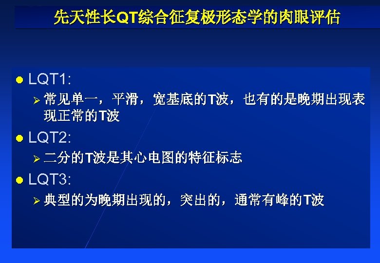 先天性长QT综合征复极形态学的肉眼评估 l LQT 1: Ø 常见单一，平滑，宽基底的T波，也有的是晚期出现表 现正常的T波 l LQT 2: Ø 二分的T波是其心电图的特征标志 l LQT