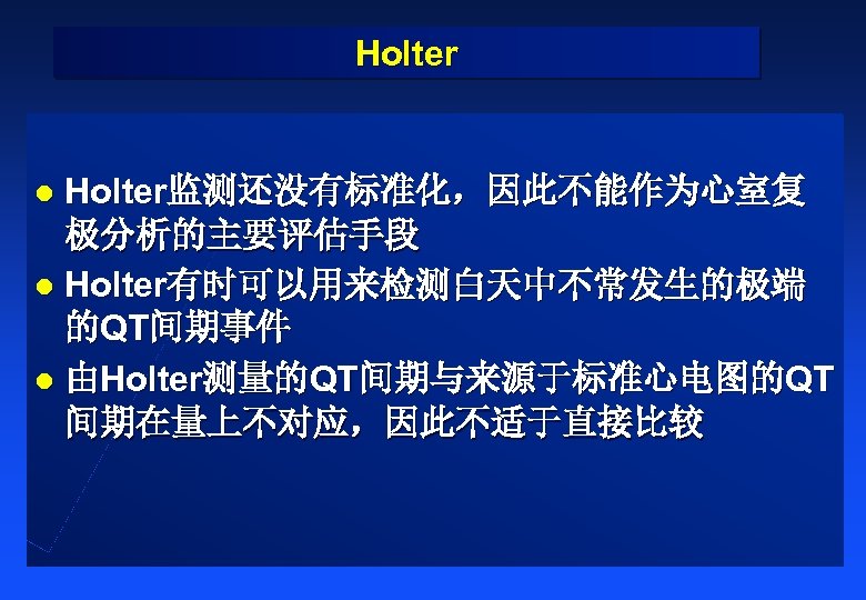 Holter监测还没有标准化，因此不能作为心室复 极分析的主要评估手段 l Holter有时可以用来检测白天中不常发生的极端 的QT间期事件 l 由Holter测量的QT间期与来源于标准心电图的QT 间期在量上不对应，因此不适于直接比较 l 