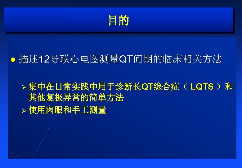 目的 l 描述 12导联心电图测量QT间期的临床相关方法 Ø 集中在日常实践中用于诊断长QT综合症（ 其他复极异常的简单方法 Ø 使用肉眼和手 测量 LQTS ）和 