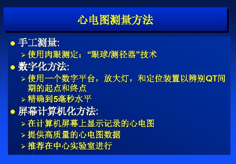 心电图测量方法 l 手 测量: Ø 使用肉眼测定：“眼球/测径器”技术 l 数字化方法: Ø 使用一个数字平台，放大灯，和定位装置以辨别QT间 期的起点和终点 Ø 精确到 5毫秒水平