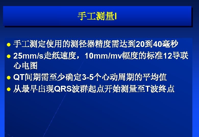 手 测量I 手 测定使用的测径器精度需达到 20到 40毫秒 l 25 mm/s走纸速度，10 mm/mv幅度的标准12导联 心电图 l QT间期需至少确定 3