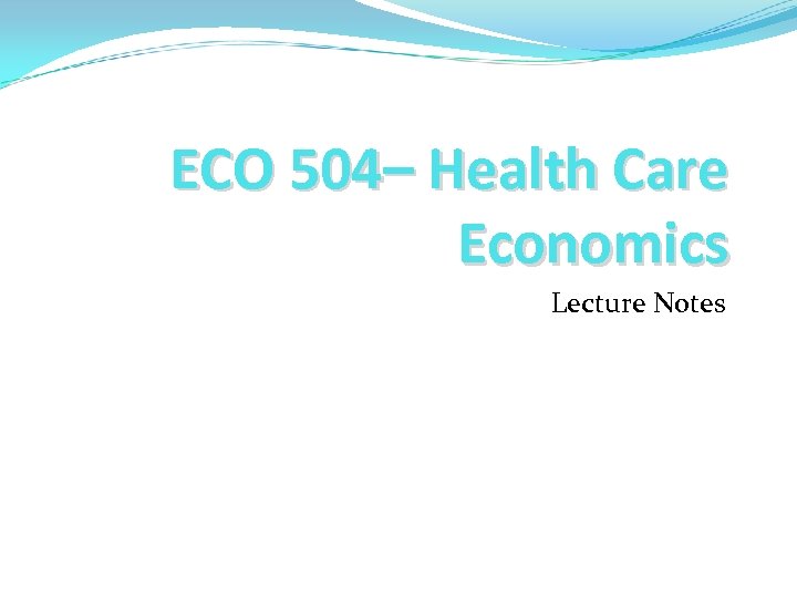 ECO 504– Health Care Economics Lecture Notes 