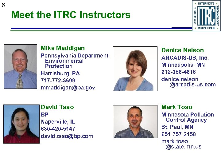 6 Meet the ITRC Instructors Mike Maddigan Pennsylvania Department Environmental Protection Harrisburg, PA 717