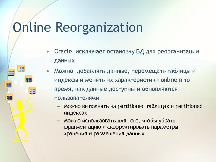 Online Reorganization • Oracle исключает остановку БД для реорганизации данных • Можно добавлять данные,