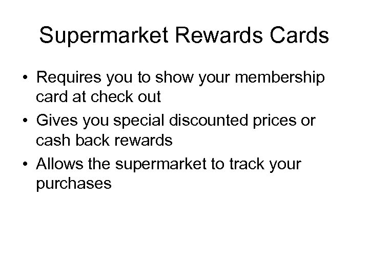 Supermarket Rewards Cards • Requires you to show your membership card at check out