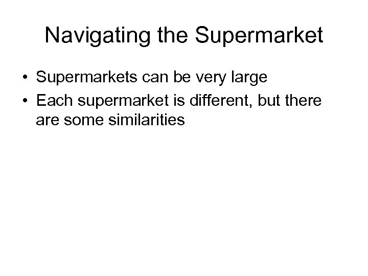 Navigating the Supermarket • Supermarkets can be very large • Each supermarket is different,