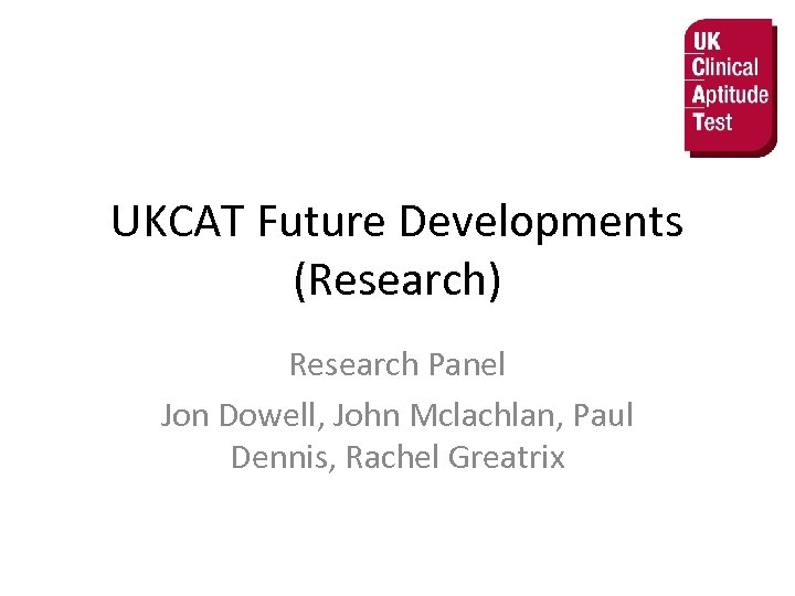 UKCAT Future Developments (Research) Research Panel Jon Dowell, John Mclachlan, Paul Dennis, Rachel Greatrix