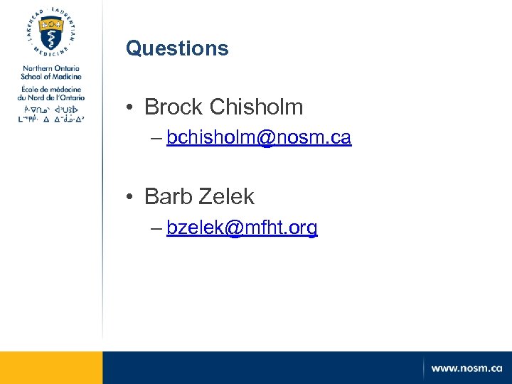 Questions • Brock Chisholm – bchisholm@nosm. ca • Barb Zelek – bzelek@mfht. org 