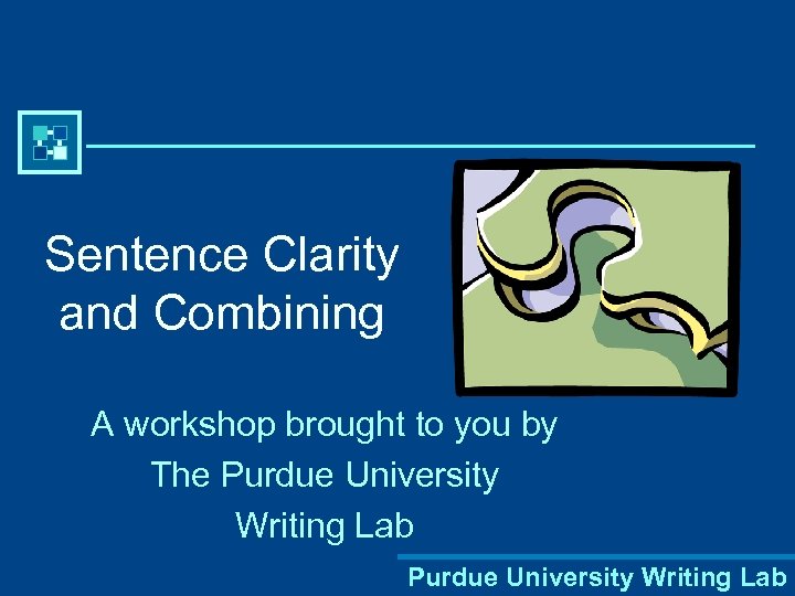Sentence Clarity and Combining A workshop brought to you by The Purdue University Writing