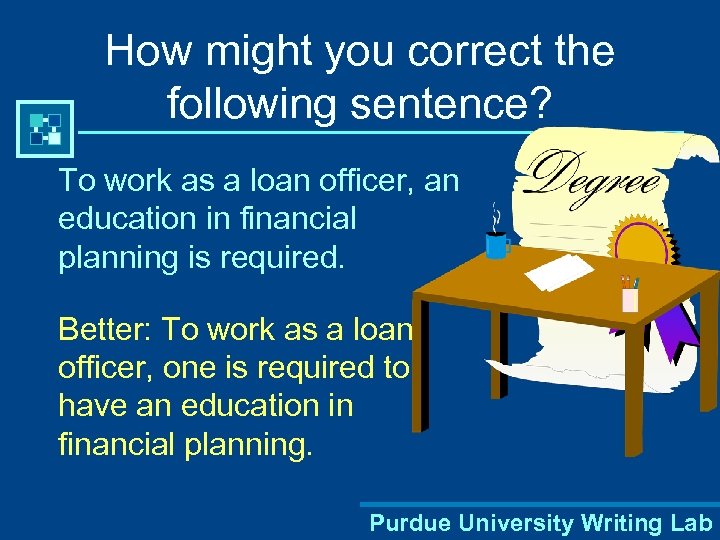 How might you correct the following sentence? To work as a loan officer, an