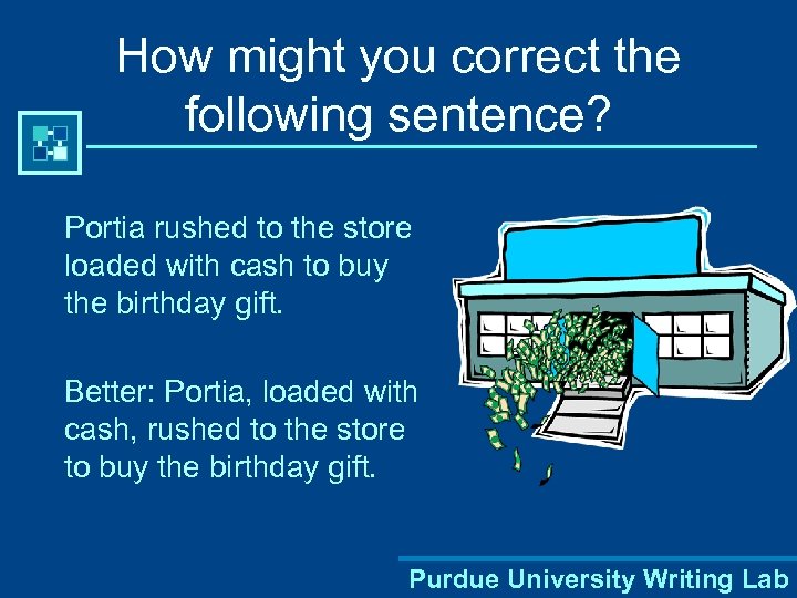 How might you correct the following sentence? Portia rushed to the store loaded with