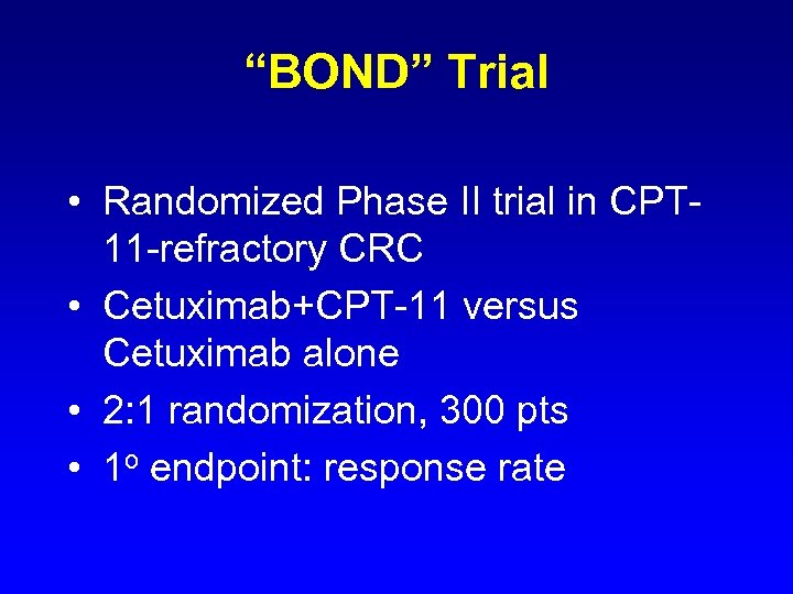 “BOND” Trial • Randomized Phase II trial in CPT 11 -refractory CRC • Cetuximab+CPT-11