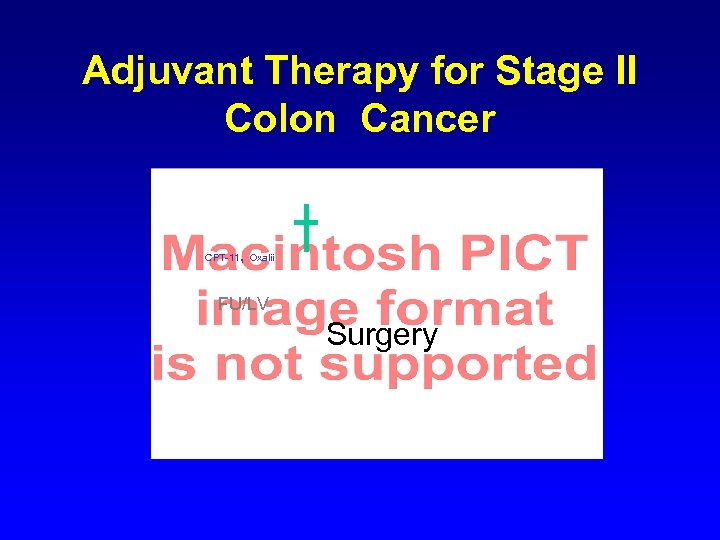Adjuvant Therapy for Stage II Colon Cancer , ? CPT-11 Oxalii FU/LV Surgery 