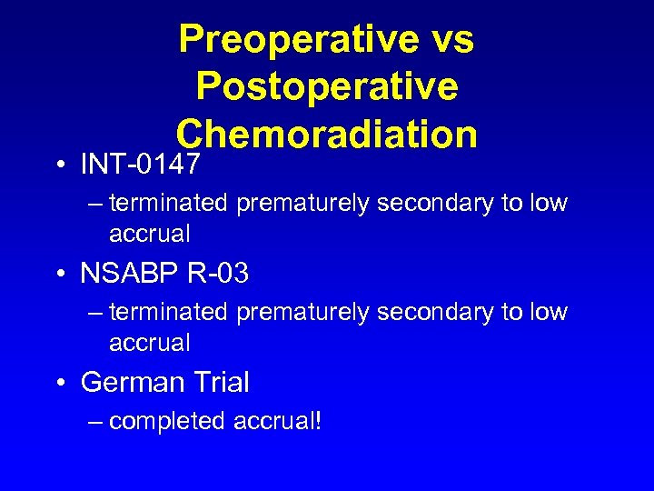 Preoperative vs Postoperative Chemoradiation • INT-0147 – terminated prematurely secondary to low accrual •