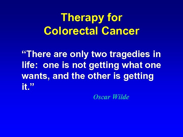 Therapy for Colorectal Cancer “There are only two tragedies in life: one is not