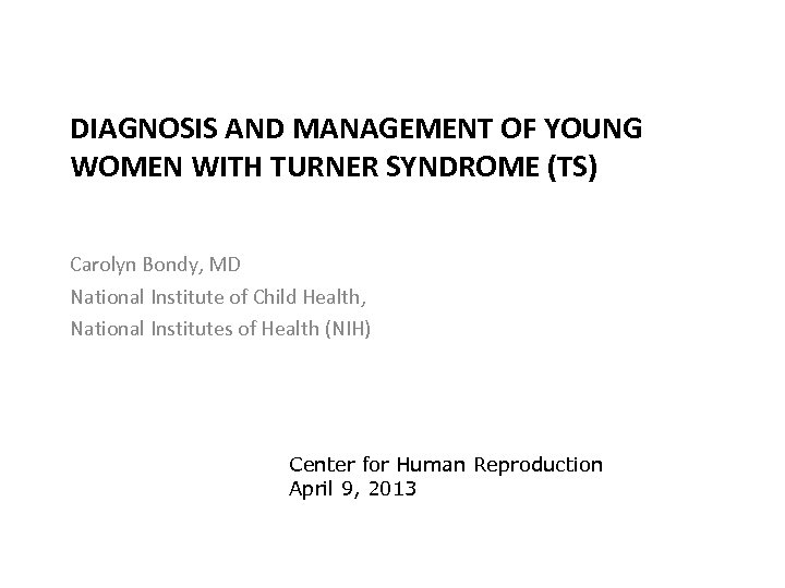 DIAGNOSIS AND MANAGEMENT OF YOUNG WOMEN WITH TURNER SYNDROME (TS) Carolyn Bondy, MD National