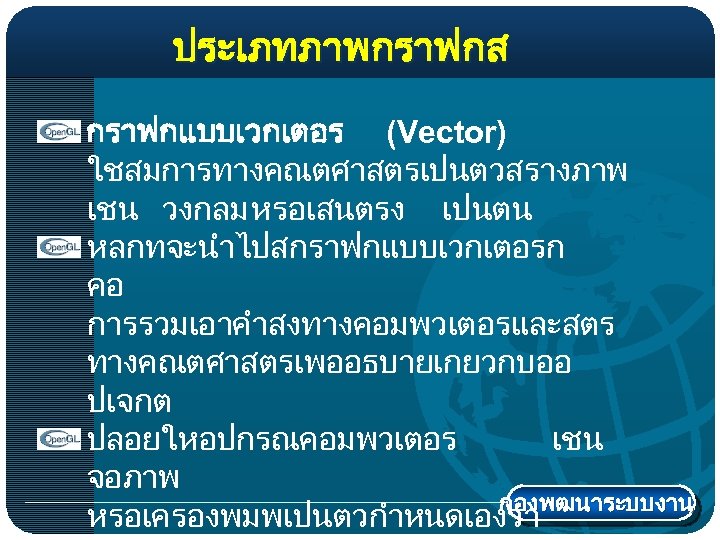 ประเภทภาพกราฟกส กราฟกแบบเวกเตอร (Vector) ใชสมการทางคณตศาสตรเปนตวสรางภาพ เชน วงกลม หรอเสนตรง เปนตน หลกทจะนำไปสกราฟกแบบเวกเตอรก คอ การรวมเอาคำสงทางคอมพวเตอรและสตร ทางคณตศาสตรเพออธบายเกยวกบออ ปเจกต ปลอยใหอปกรณคอมพวเตอร