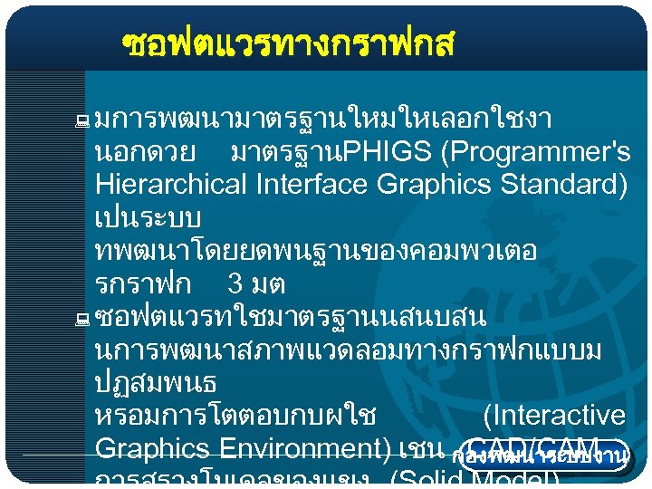 ซอฟตแวรทางกราฟกส มการพฒนามาตรฐานใหมใหเลอกใชงา นอกดวย มาตรฐานPHIGS (Programmer's Hierarchical Interface Graphics Standard) เปนระบบ ทพฒนาโดยยดพนฐานของคอมพวเตอ รกราฟก 3 มต