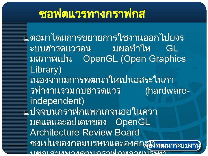 ซอฟตแวรทางกราฟกส ตอมาไดมการขยายการใชงานออกไปยงร ะบบฮารดแวรอน มผลทำให GL มสภาพเปน Open. GL (Open Graphics Library) เนองจากมการพฒนาใหเปนอสระในกา รทำงานรวมกบฮารดแวร (hardwareindependent)