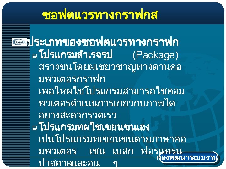 ซอฟตแวรทางกราฟกส ประเภทของซอฟตแวรทางกราฟก โปรแกรมสำเรจรป (Package) สรางขนโดยผเชยวชาญทางดานคอ มพวเตอรกราฟก เพอใหผใชโปรแกรมสามารถใชคอม พวเตอรดำเนนการเกยวกบภาพได อยางสะดวกรวดเรว : โปรแกรมทผใชเขยนขนเอง เปนโปรแกรมทเขยนขนดวยภาษาคอ มพวเตอร เชน