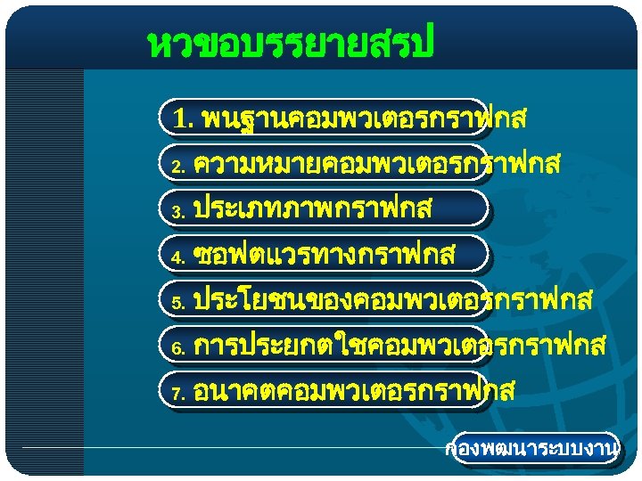 หวขอบรรยายสรป 1. พนฐานคอมพวเตอรกราฟกส 2. ความหมายคอมพวเตอรกราฟกส 3. ประเภทภาพกราฟกส 4. ซอฟตแวรทางกราฟกส 5. ประโยชนของคอมพวเตอรกราฟกส 6. การประยกตใชคอมพวเตอรกราฟกส 7.